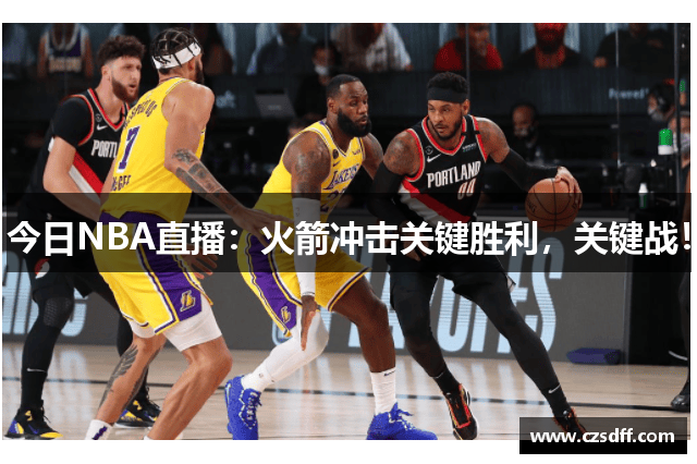 今日NBA直播：火箭冲击关键胜利，关键战！