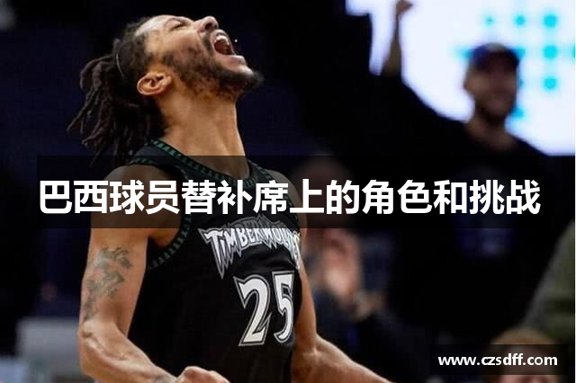 巴西球员替补席上的角色和挑战