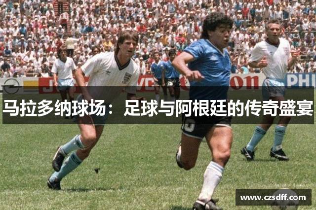 马拉多纳球场：足球与阿根廷的传奇盛宴