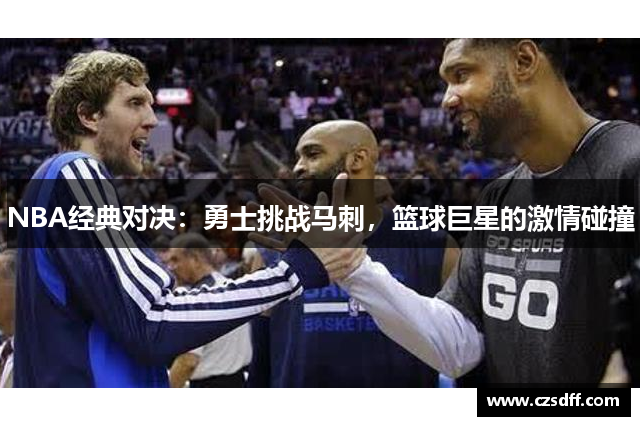 NBA经典对决：勇士挑战马刺，篮球巨星的激情碰撞