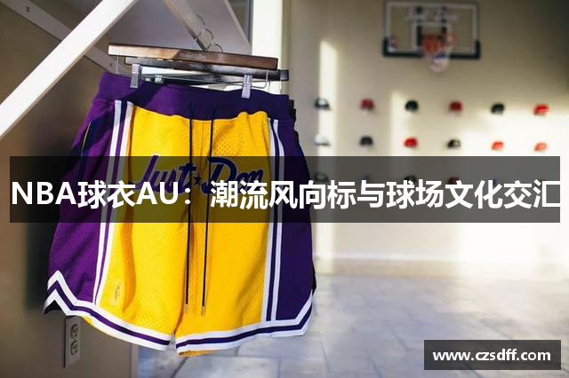 NBA球衣AU：潮流风向标与球场文化交汇