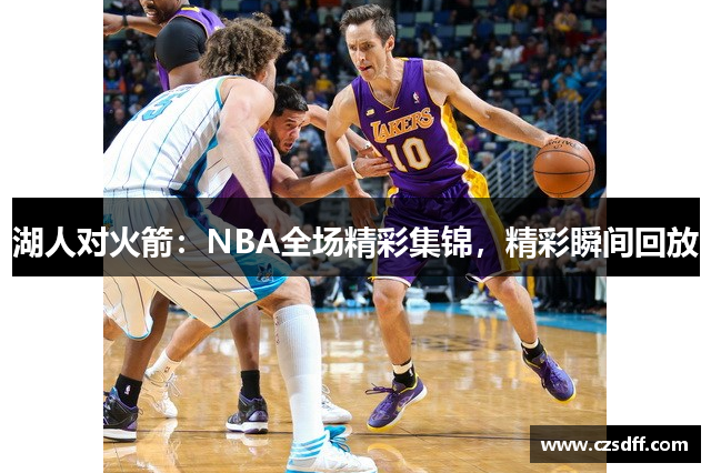湖人对火箭：NBA全场精彩集锦，精彩瞬间回放