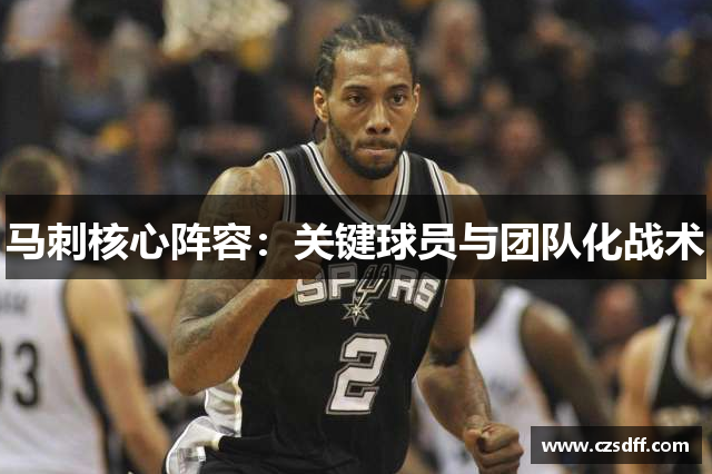 马刺核心阵容：关键球员与团队化战术