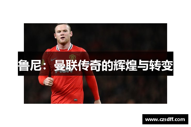 鲁尼：曼联传奇的辉煌与转变