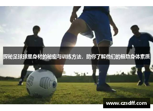 探秘足球球星身材的秘密与训练方法，助你了解他们的极致身体素质