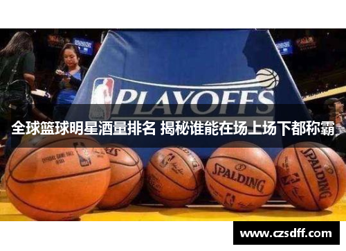 全球篮球明星酒量排名 揭秘谁能在场上场下都称霸