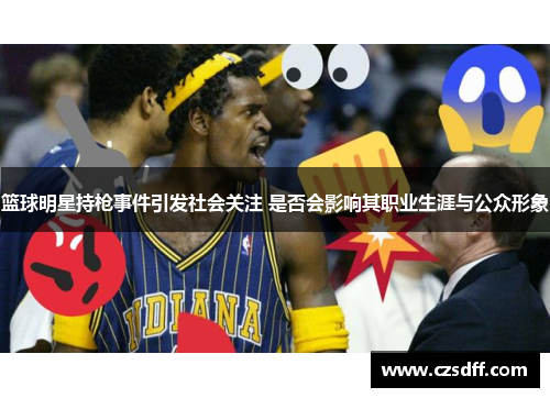 篮球明星持枪事件引发社会关注 是否会影响其职业生涯与公众形象