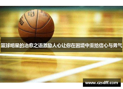 篮球明星的治愈之语激励人心让你在困境中重拾信心与勇气