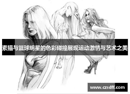 素描与篮球明星的色彩碰撞展现运动激情与艺术之美