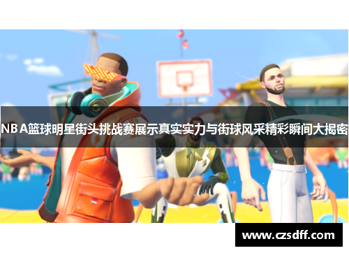NBA篮球明星街头挑战赛展示真实实力与街球风采精彩瞬间大揭密